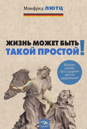 Лютц Манфред - Жизнь может быть такой простой. Жизнелюбие без одержимости здоровьем