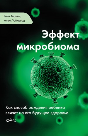 Харман Тони, Уэйкфорд Алекс - Эффект микробиома. Как способ рождения ребенка влияет на его будущее здоровье