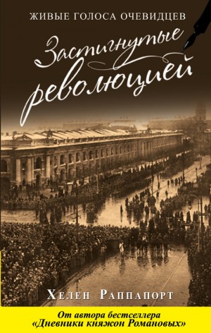 Раппапорт Хелен - Застигнутые революцией. Живые голоса очевидцев