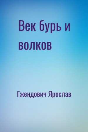 Гжендович Ярослав - Век бурь и волков