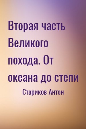 Стариков Антон - Вторая часть Великого похода. От океана до степи