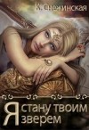 Снежинская Катерина - Я стану твоим зверем