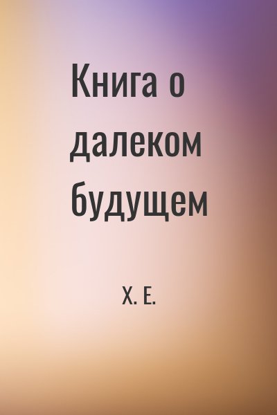 Х. Е. - Книга о далеком будущем