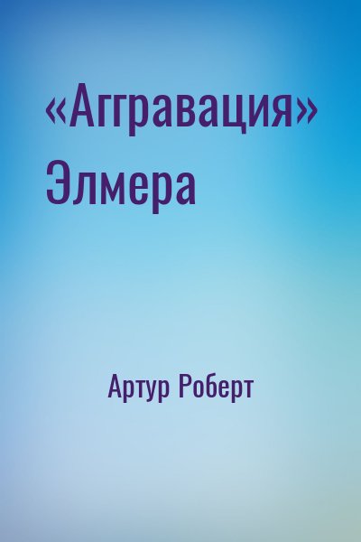 Артур Роберт - «Аггравация» Элмера