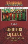 Баглай Валентина - Империя ацтеков. Таинственные ритуалы древних