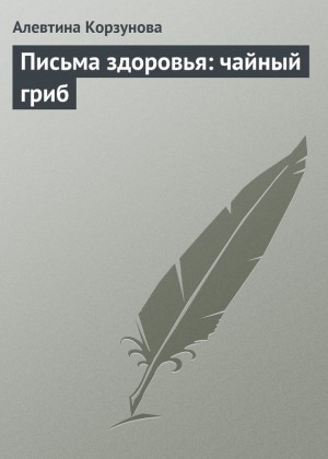 Корзунова Алевтина - Письма здоровья: чайный гриб