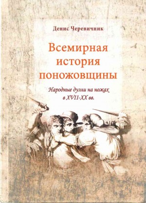 Черевичник Денис - Всемирная история поножовщины: народные дуэли на ножах в XVII-XX вв.