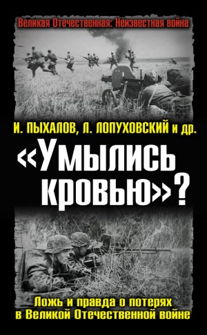 Земсков Виктор, Лопуховский Лев, Пыхалов Игорь, Кавалерчик Борис, Ивлев Игорь - «Умылись кровью»? Ложь и правда о потерях в Великой Отечественной войне