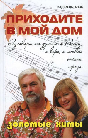 Цыганов Вадим - Приходите в мой дом. Разговоры по душам о России, о вере, о любви. Золотые хиты