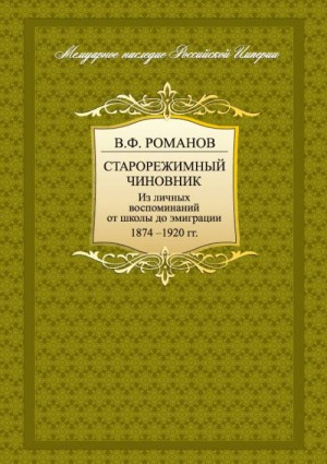 Романов Владимир - Старорежимный чиновник. Из личных воспоминаний от школы до эмиграции. 1874-1920 гг.