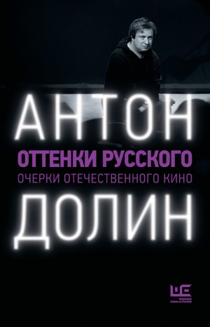 Долин Антон - Оттенки русского. Очерки отечественного кино