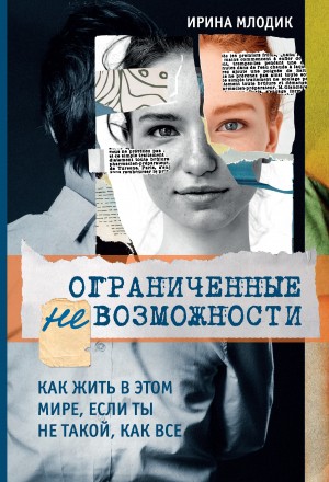 Млодик Ирина - Ограниченные невозможности. Как жить в этом мире, если ты не такой, как все