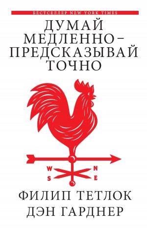 Тетлок Филип, Гарднер Дэн - Думай медленно — предсказывай точно. Искусство и наука предвидеть опасность