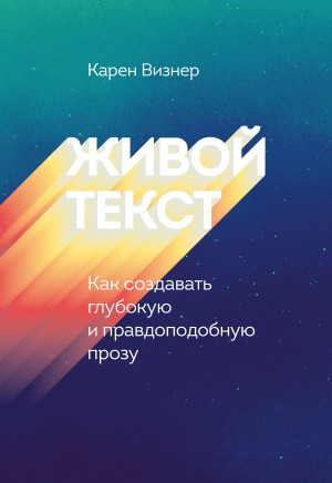 Визнер Карен - Живой текст. Как создавать глубокую и правдоподобную прозу