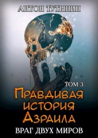 Правдивая история Азраила. Враг двух миров. Том 3-й.
