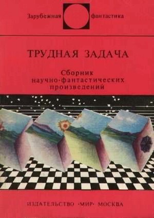 Азимов Айзек, Хайнлайн Роберт, Кларк Артур, Клейн Жерар, Корнблат Сирил, Ле Гуин Урсула, Блиш Джеймс, Порджес Артур, Гарднер Мартин, Дзаваттини Чезаре, Тевис Уолтер, Килер Гарри, Эллиотт Брюс, Коутс Роберт, Пирс Джон, Мэлони Рассел, Серрадор Нарсисо, Дейч - Трудная задача. Сборник