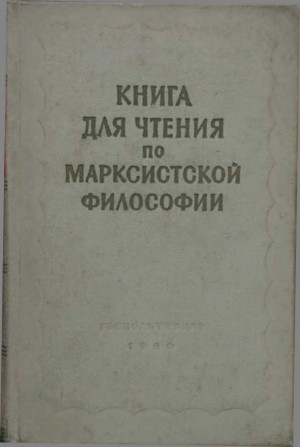 Чесноков Дмитрий, Ойзерман Теодор, Глезерман Григорий, Розенталь Марк, Уемов Авенир, Фурман Алексей Евгеньевич, Тугаринов Василий, Черемных Павел, Гальдяев Пётр, Ковалёв Сергей Митрофанович - Книга для чтения по марксистской философии