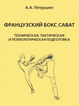 Петрушин Анатолий - Французский бокс сават. Техническая, тактическая и психологическая подготовка