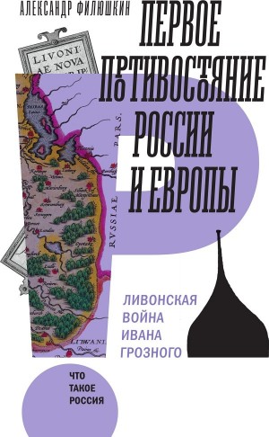 Филюшкин Александр - Первое противостояние России и Европы Ливонская война Ивана Грозного