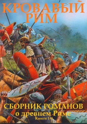 Абдуллаев Чингиз, Сейлор Стивен, Гулиа Георгий, Голубева Юлия, Стэк Джон, Ахматов Александр, Дорман Питер - Сборник "Кровавый Рим". Компиляция. кн. 1-9