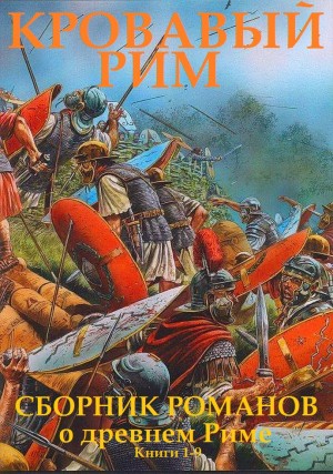 Абдуллаев Чингиз, Сейлор Стивен, Гулиа Георгий, Голубева Юлия, Стэк Джон, Ахматов Александр, Дорман Питер - Кровавый Рим. Сборник. кн. 1-9