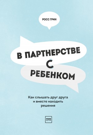 Грин Росс - В партнерстве с ребенком. Как слышать друг друга и вместе находить решения