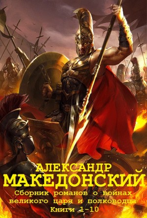 Манфреди Валерио, Маршалл Эдисон, Рено Мэри, Вершинин Лев, Ильясов Явдат - Александр Македонский. Сборник романов. Кн.1-10