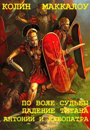 Маккалоу Колин - Сборник  "Владыки Рима: По воле судьбы-Падение Тирана-Антоний и Клеопатра". Компиляция.