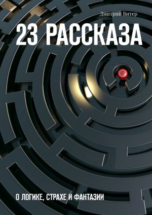 Витер Дмитрий - 23 рассказа. О логике, страхе и фантазии