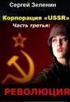 Сергей Зеленин - Корпорация «ussr». Часть третья: «революция»