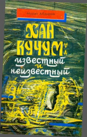 Абдиров Мурат - Хан Кучум: известный и неизвестный