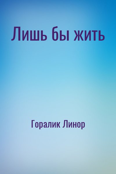 Горалик Линор - Лишь бы жить