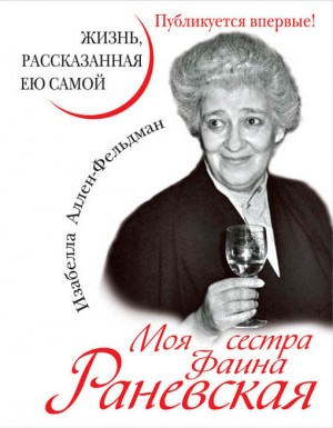 Аллен-Фельдман Изабелла - Моя сестра Фаина Раневская. Жизнь, рассказанная ею самой