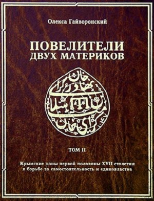 Гайворонский Олекса - Повелители двух материков. Том. 2: Крымские ханы первой половины XVII столетия и борьба за самостоятельность и единовластие