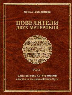 Гайворонский Олекса - Повелители двух материков. Том. 1: Крымские ханы XV— XVI столетий и борьба за наследство Великой Орды