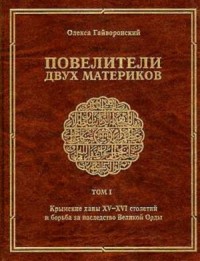 Повелители двух материков. Том. 1: Крымские ханы XV— XVI столетий и борьба за наследство Великой Орды