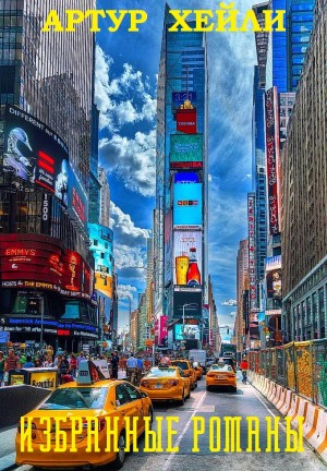 Хейли Артур - Хейли. Избранные  романы. Сборник. Часть 1