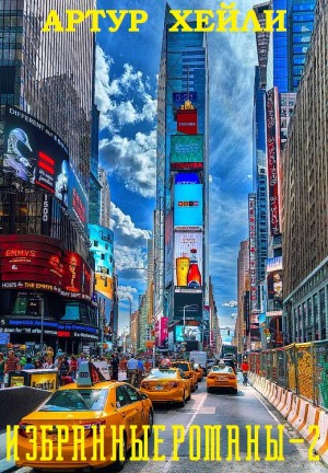 Хейли Артур - Хейли. Избранные романы. Сборник. Часть 2