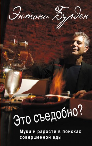 Бурден Энтони - Это съедобно? Муки и радости в поисках совершенной еды