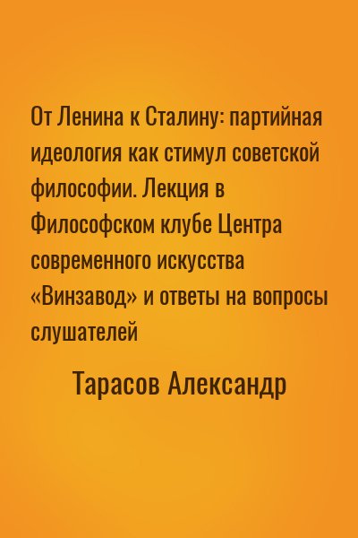 Тарасов Александр - От Ленина к Сталину: партийная идеология как стимул советской философии. Лекция в Философском клубе Центра современного искусства «Винзавод» и ответы на вопросы слушателей