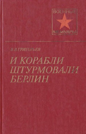 Григорьев Виссарион - И корабли штурмовали Берлин