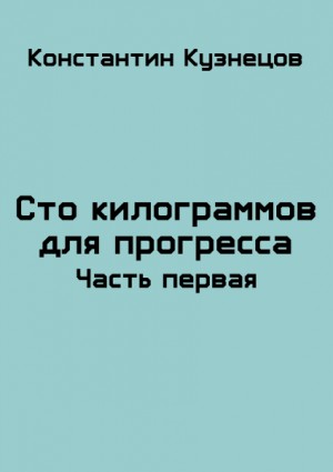 Кузнецов Константин - Сто килограммов для прогресса. Часть первая