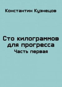 Сто килограммов для прогресса. Часть первая