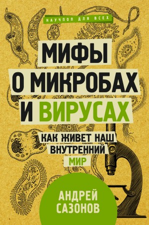 Сазонов Андрей - Мифы о микробах и вирусах. Как живет наш внутренний мир