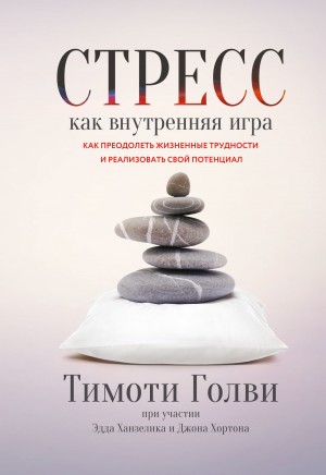 Ханзелик Эдд, Голви Тимоти, Хортон Джон - Стресс как внутренняя игра. Как преодолеть жизненные трудности и реализовать свой потенциал