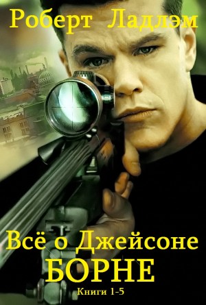 Ладлэм Роберт, Ластбадер Эрик - Всё о Джейсоне Борне. Сборник