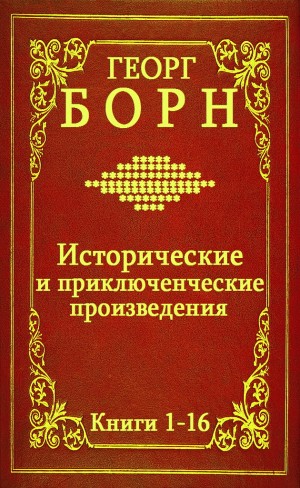 Борн Георг, Борн Георг, Борн Георг - Сборник "Исторические и приключенческие произведения". Компиляция. кн.1-16