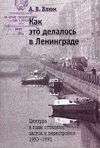 Блюм Арлен - Как это делалось в Ленинграде. Цензура в годы оттепели, застоя и перестройки