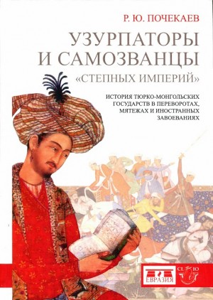 Почекаев Роман - Узурпаторы и самозванцы «степных империй». История тюркомонгольских государств в переворотах, мятежах и иностранных завоеваниях