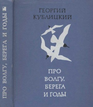 Кублицкий Георгий - Про Волгу, берега и годы